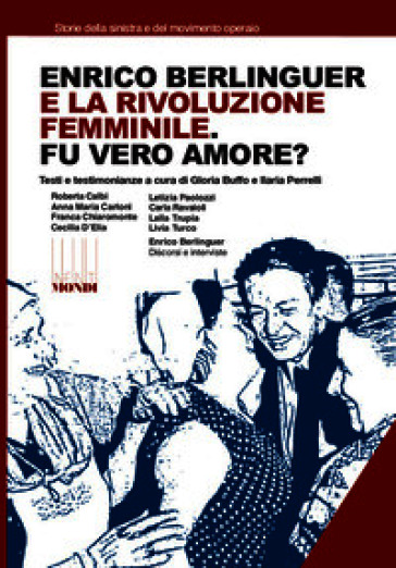 Enrico Berlinguer e la rivoluzione femminile. Fu vero amore? Testi e testimonianze. Ediz. illustrata