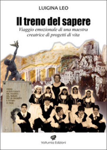 Il treno del sapere. Viaggio emozionale di una maestra creatrice di progetti di vita. Nuova ediz.