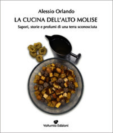 La cucina dell'Alto Molise. Sapori, storie e profumi di una terra sconosciuta