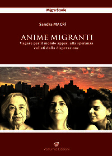 Anime migranti. Vagare per il mondo appesi alla speranza cullati dalla disperazione