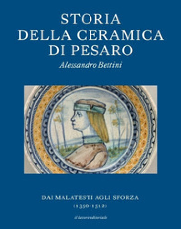 Storia della ceramica di Pesaro. Dai Malatesti agli Sforza (1350-1513). Testo inglese a fronte. Ediz. bilingue