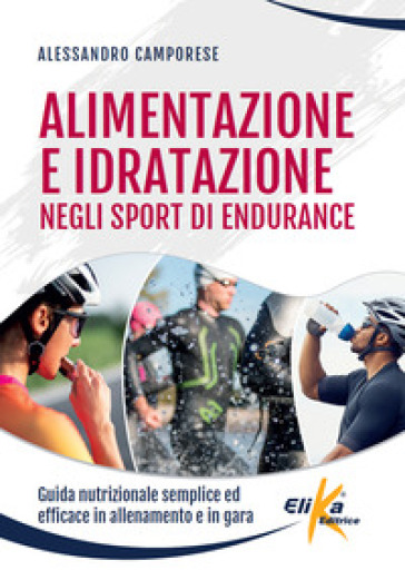 Alimentazione e idratazione negli sport di endurance. Guida nutrizionale semplice ed efficace in allenamento e in gara