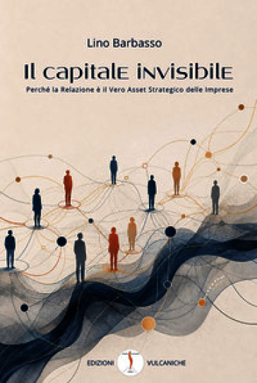 Il capitale invisibile. Perché la relazione è il vero asset strategico delle imprese