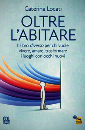 Oltre l'abitare. Il libro diverso per chi vuole vivere, amare, trasformare i luoghi con occhi nuovi