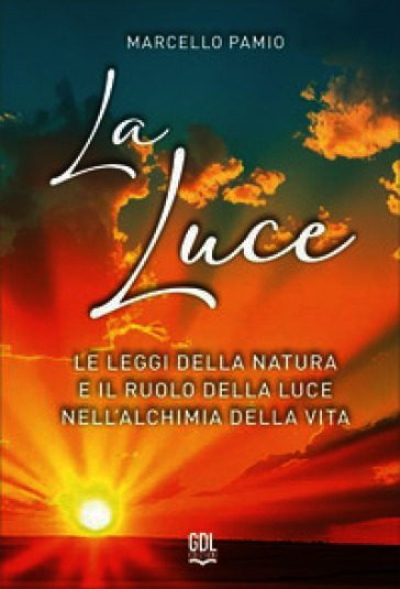 La luce. Le leggi della natura e il ruolo della luce nell'alchimia della vita