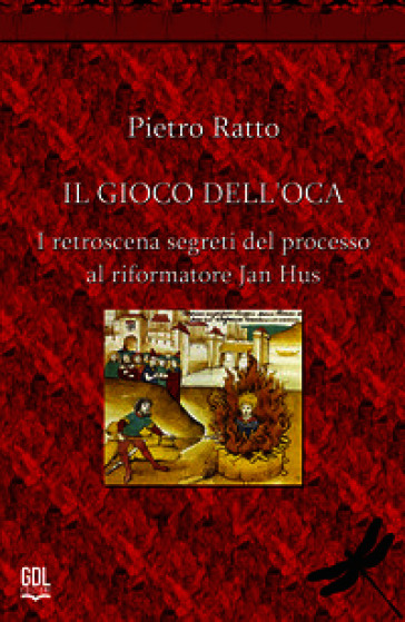 Il gioco dell'oca. I retroscena segreti del processo al riformatore Jan Hus. Nuova ediz.