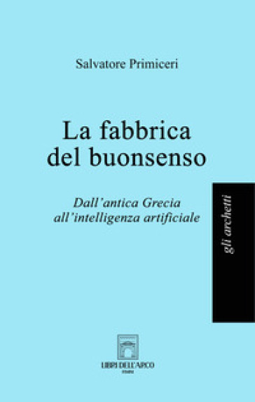 La fabbrica del buonsenso. Dall'antica Grecia all'intelligenza artificiale