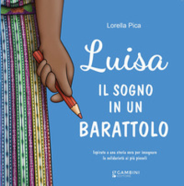 Luisa. Il sogno in un barattolo. Ispirato a una storia vera per insegnare la solidarietà ai più piccoli