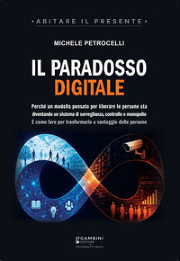 Il paradosso digitale. Perché un modello pensato per liberare le persone sta diventando un sistema di sorveglianza, controllo e monopolio. E come fare per trasformarlo a vantaggio delle persone