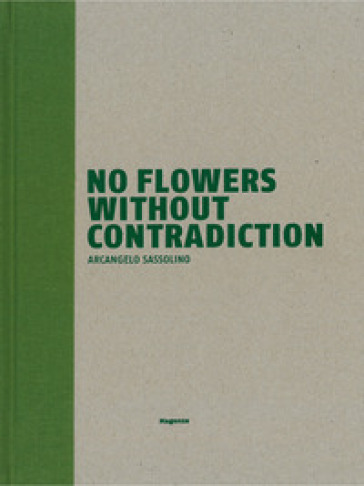 No flowers without contradiction. Arcangelo Sassolino. Ediz. italiana e inglese