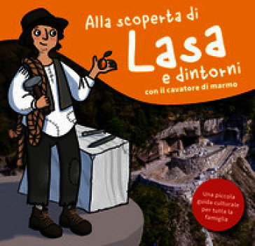 Alla scoperta di Lasa e dintorni con il cavatore di marmo. Una piccola guida d'avventura per tutta la famiglia