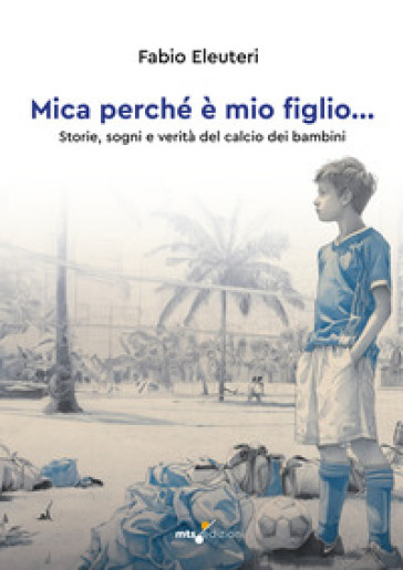 Mica perché è mio figlio... Storie, sogni e verità del calcio dei bambini