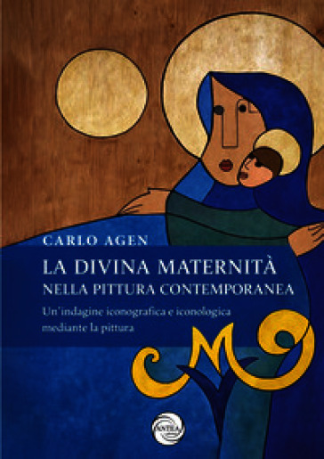 La divina maternità nella pittura contemporanea. Un'indagine iconografica e iconologica mediante la pittura. Ediz. illustrata