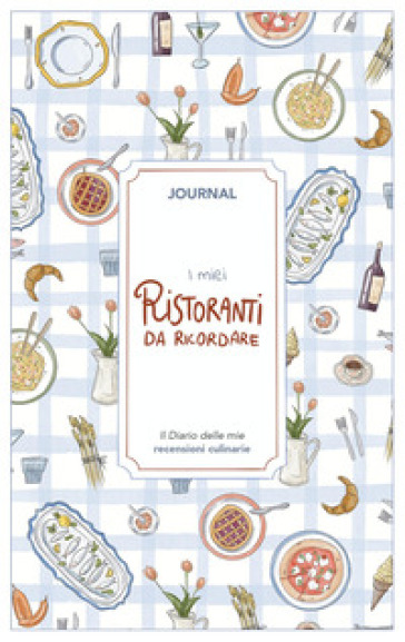 I miei ristoranti da ricordare. Journal. Diario delle mie recensioni culinarie. Nuova ediz.