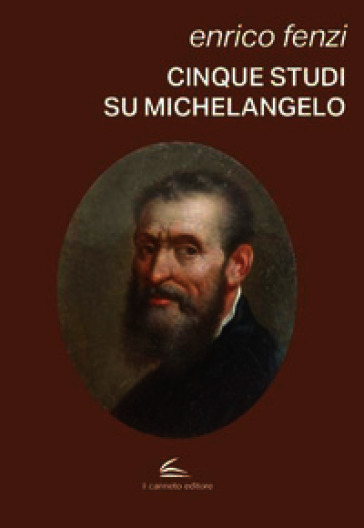 Cinque studi su Michelangelo. Michelangelo pittore, scultore e poeta: vita e arte come espressione di inscindibile unità