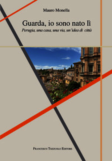 Guarda io sono nato lì. Perugia, una casa, una via, un'idea di città