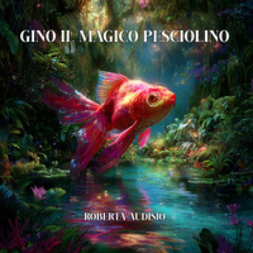 Gino il magico pesciolino. Ediz. illustrata