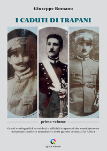I caduti di Trapani. Vol. 1: Cenni storiografici su soldati e ufficiali trapanesi che combatterono nel primo conflitto mondiale e nelle guerre coloniali in Africa