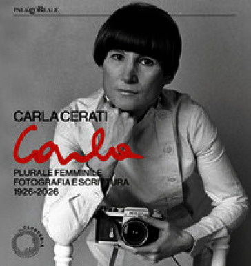 Carla Cerati. Plurale femminile. Fotografia e scrittura, 1926 - 2026