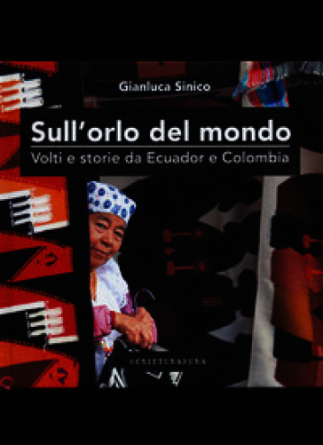 Sull'orlo del mondo, volti e storie da Ecuador Colombia. Ediz. a colori