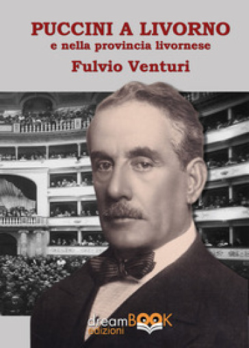 Puccini e Livorno. Il musicista, i teatri livornesi, le produzioni, i cantanti la provincia livornese