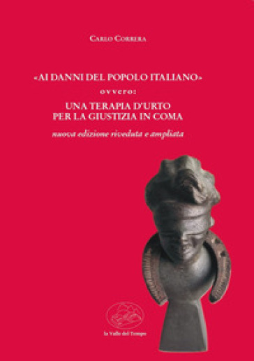 «Ai danni del popolo italiano» ovvero: una terapia d'urto per la giustizia in coma. Nuova ediz.