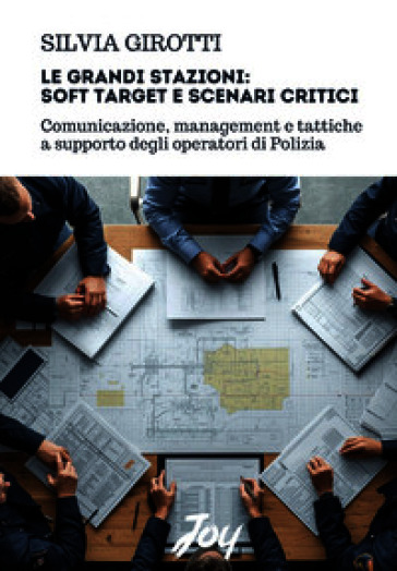 Le grandi stazioni: soft target e scenari critici. Comunicazione, management e tattiche a supporto degli operatori di Polizia