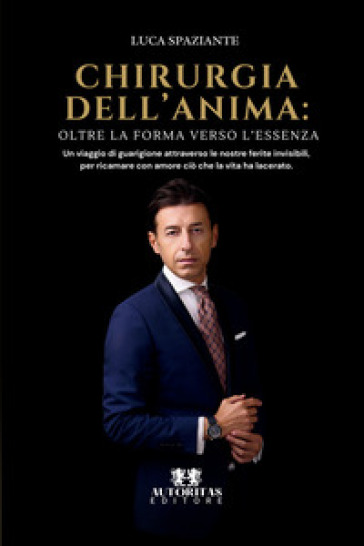 Chirurgia dell'anima. Oltre la forma verso l'essenza. Un viaggio di guarigione attraverso le nostre ferite invisibili, per ricamare con amore ciò che la vita ha lacerato