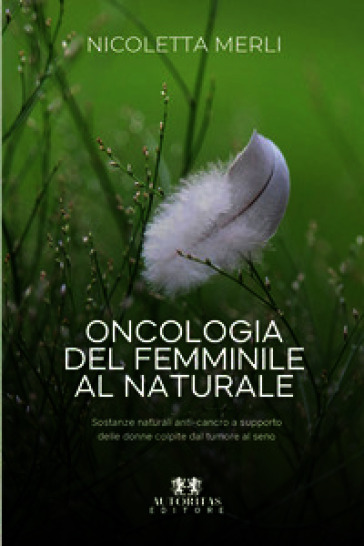 Oncologia del femminile al naturale. Sostanze naturali anti-cancro a supporto delle donne colpite dal tumore al seno