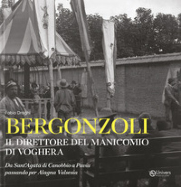 Bergonzoli. Il direttore del manicomio di Voghera. Da Sant'Agata di Canobbio a Pavia passando per Alegna Valsesia