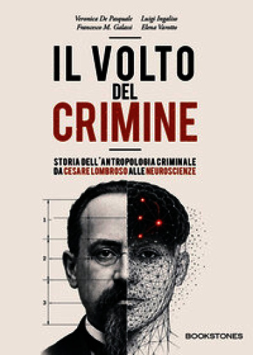 Il volto del crimine. Storia dell'antropologia criminale da Cesare Lombroso alle neuroscienze. Ediz. illustrata