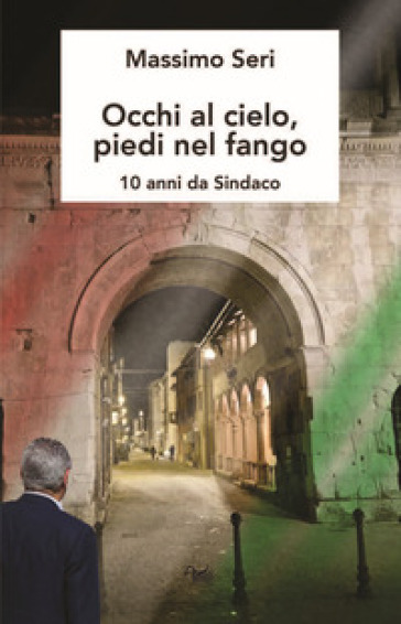 Occhi al cielo, piedi nel fango. 10 anni da sindaco
