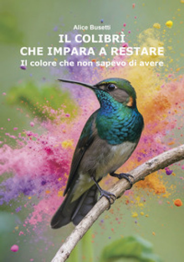 Il colibrì che impara a restare. Il colore che non sapevo di avere