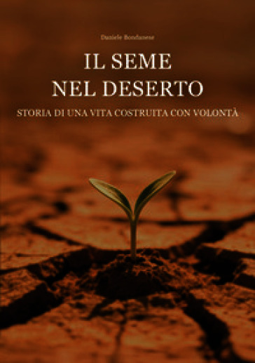 Il seme nel deserto. Storia di una vita costruita con volontà