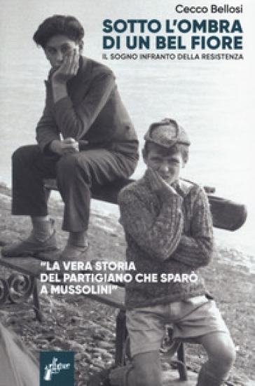 Sotto l'ombra di un bel fiore. Il sogno infranto della Resistenza
