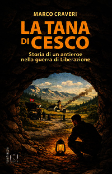 La tana di Cesco. Storia di un antieroe nella guerra di Liberazione