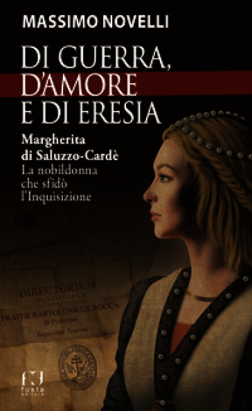 Di guerra, di amore e di eresia. Margherita di Saluzzo-Cardè. La nobildonna che sfidò l'Inquisizione