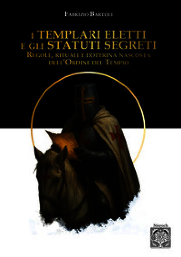 I Templari eletti e gli statuti segreti. Regole, rituali e dottrina nascosta dell'Ordine del Tempio