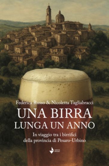 Una birra lunga un anno. In viaggio tra i birrifici della provincia di Pesaro-Urbino. Nuova ediz.