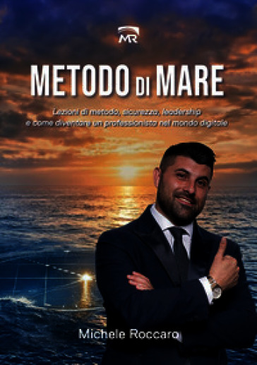 Metodo di mare. Lezioni di metodo, sicurezza, leadership e come diventare un professionista nel mondo digitale