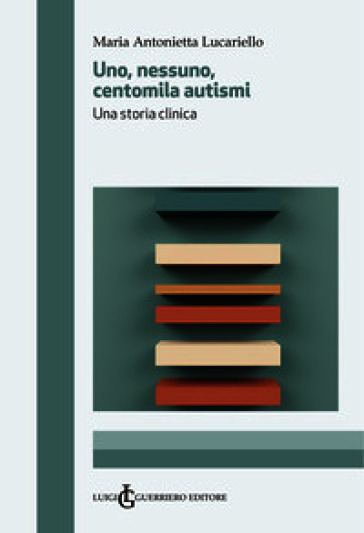Uno, nessuno, centomila autismi. Una storia clinica
