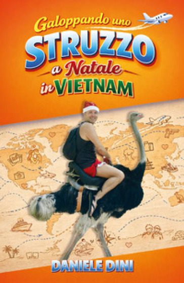 Galoppando uno struzzo a Natale in Vietnam. 30 anni di chilometri, imprevisti, scherzi, risate e baci