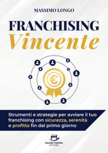 Franchising vincente. Strumenti e strategie per avviare il tuo franchising con sicurezza, serenità e profitto fin dal primo giorno