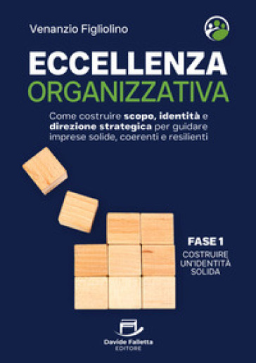Eccellenza organizzativa. Come costruire scopo, identità e direzione strategica per guidare imprese solide, coerenti e resilienti. Fase 1. Costruire un'identità solida