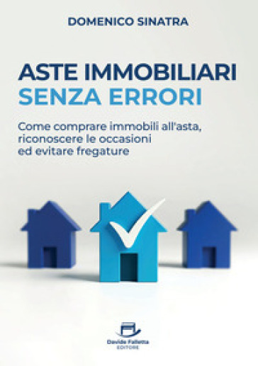 Aste immobiliari senza errori. Come comprare immobili all'asta, riconoscere le occasioni ed evitare fregature
