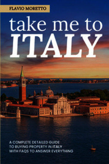 Take me to Italy. A complete detailed guide to buying property in Italy with FAQs to answer everything. Ediz. ampliata
