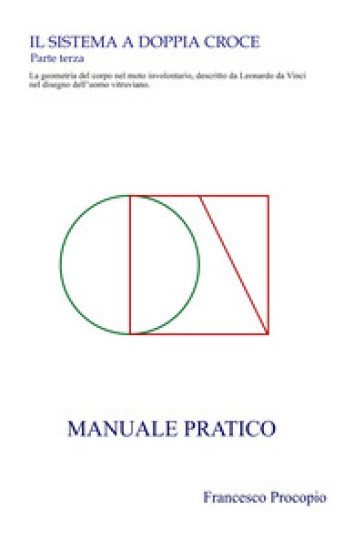 Il Sistema a doppia croce. La geometria del corpo nel moto involontario, descritto da Leonardo da Vinci nel disegno dell'uomo vitruviano. Manuale pratico