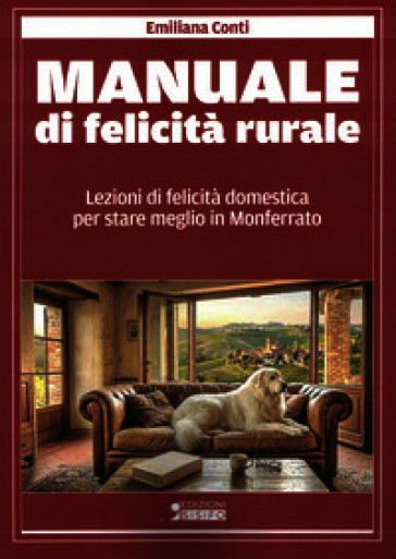 Manuale di felicità rurale. Lezioni di felicità domestica per stare meglio in Monferrato