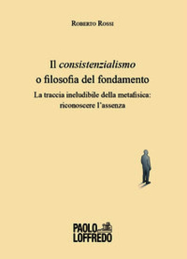 Il consistenzialismo o filosofia del fondamento. La traccia ineludibile della metafisica: riconoscere l'assenza