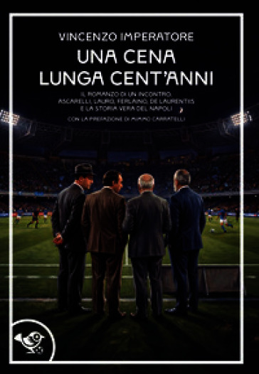 Una cena lunga cent'anni. Il romanzo di un incontro. Ascarelli, Lauro, Ferlaino, De Laurentiis e la storia vera del Napoli
